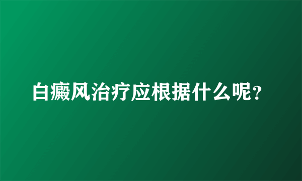 白癜风治疗应根据什么呢？