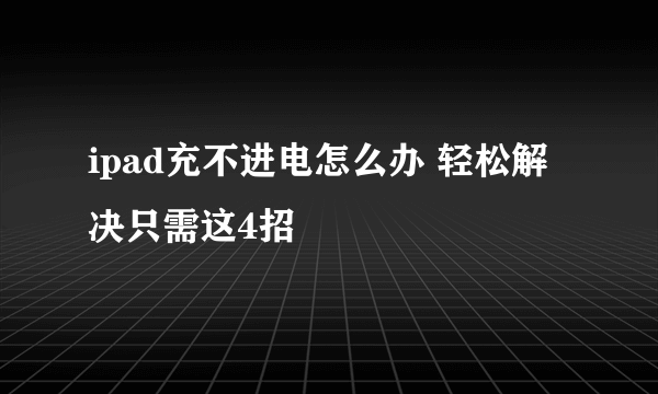 ipad充不进电怎么办 轻松解决只需这4招