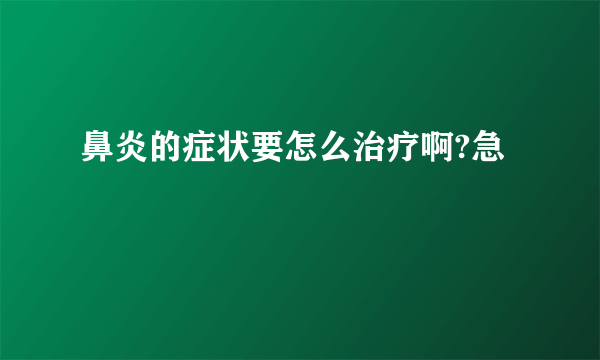 鼻炎的症状要怎么治疗啊?急