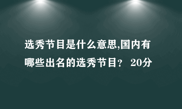 选秀节目是什么意思,国内有哪些出名的选秀节目？ 20分