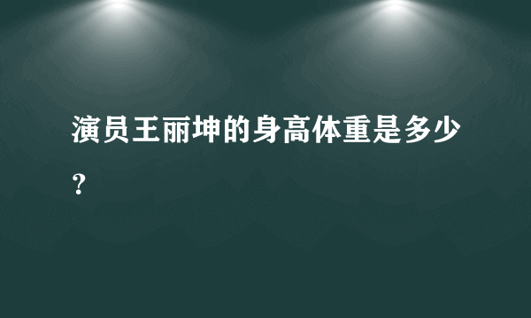 演员王丽坤的身高体重是多少？