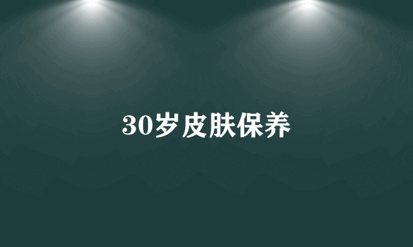 30岁皮肤保养