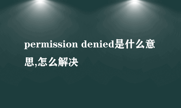 permission denied是什么意思,怎么解决