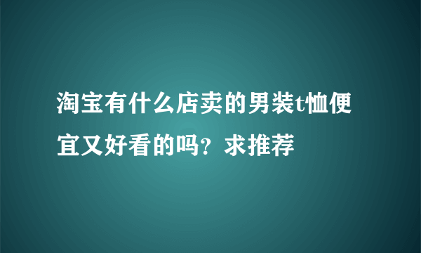 淘宝有什么店卖的男装t恤便宜又好看的吗？求推荐