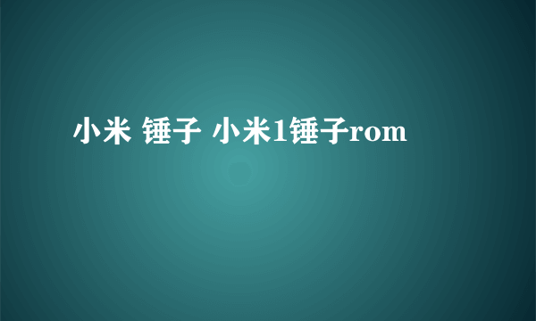 小米 锤子 小米1锤子rom