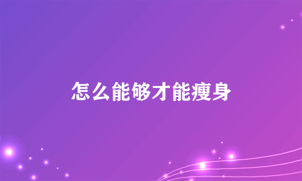 怎么能够才能瘦身