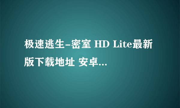 极速逃生-密室 HD Lite最新版下载地址 安卓版免费下载攻略