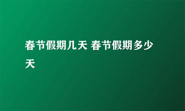 春节假期几天 春节假期多少天