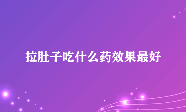 拉肚子吃什么药效果最好