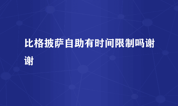 比格披萨自助有时间限制吗谢谢