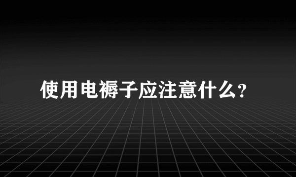 使用电褥子应注意什么？