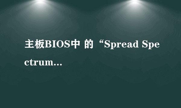 主板BIOS中 的“Spread Spectrum”设置是什么意思