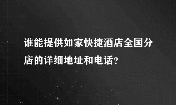 谁能提供如家快捷酒店全国分店的详细地址和电话？