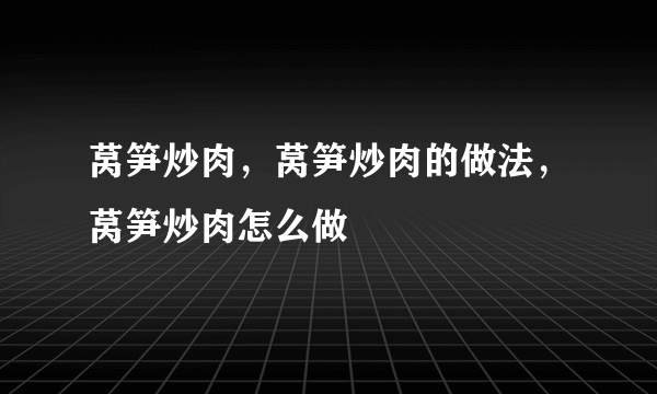 莴笋炒肉，莴笋炒肉的做法，莴笋炒肉怎么做