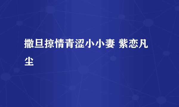 撒旦掠情青涩小小妻 紫恋凡尘