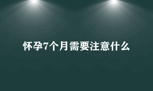 怀孕7个月需要注意什么