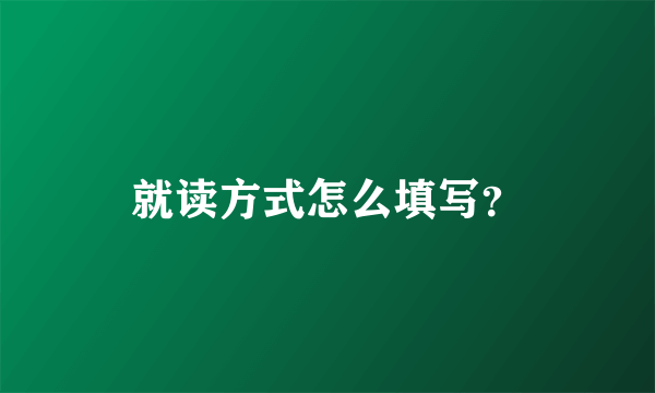 就读方式怎么填写？