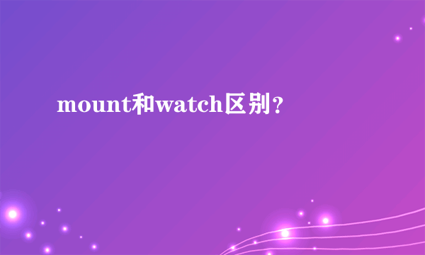 mount和watch区别？