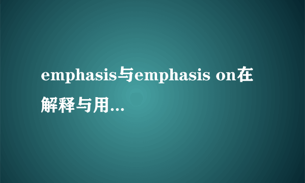 emphasis与emphasis on在解释与用法上的区别？