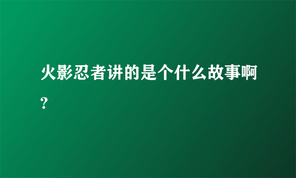 火影忍者讲的是个什么故事啊？