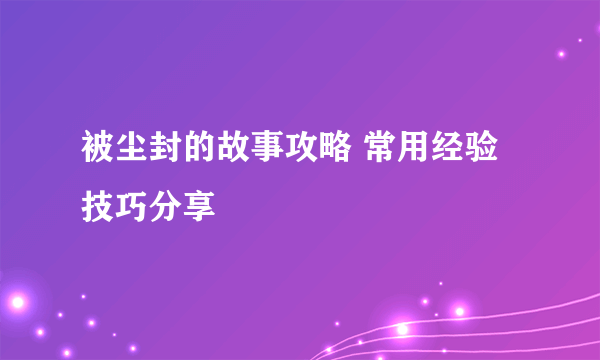 被尘封的故事攻略 常用经验技巧分享