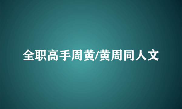 全职高手周黄/黄周同人文