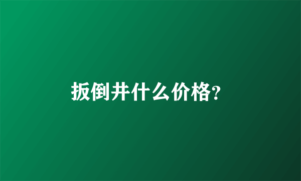 扳倒井什么价格？