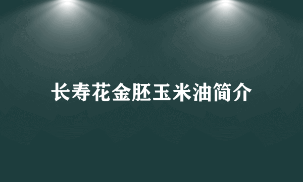 长寿花金胚玉米油简介