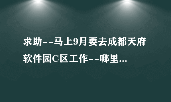 求助~~马上9月要去成都天府软件园C区工作~~哪里租房最近呢