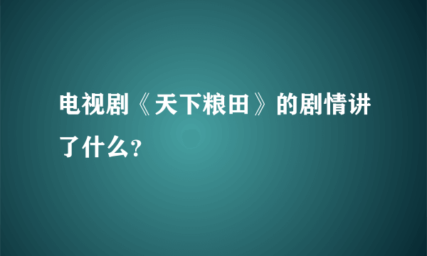 电视剧《天下粮田》的剧情讲了什么？