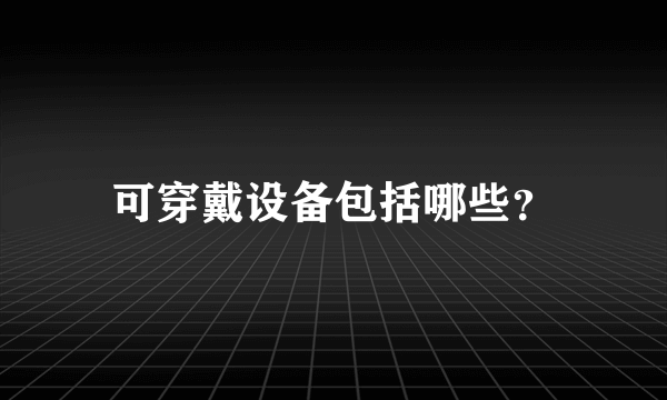 可穿戴设备包括哪些？