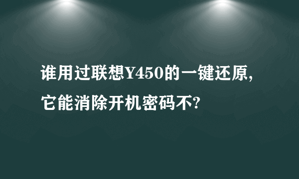 谁用过联想Y450的一键还原,它能消除开机密码不?