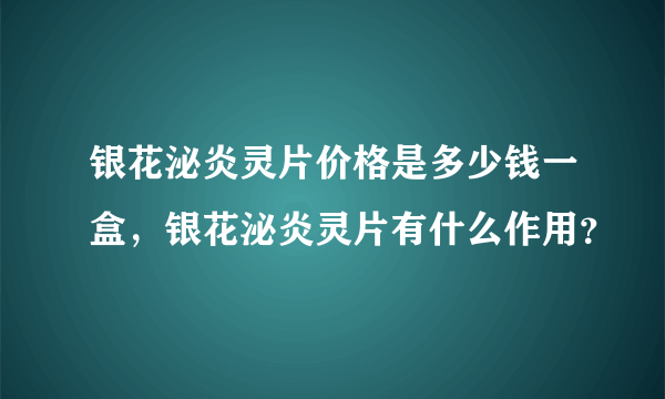 银花泌炎灵片价格是多少钱一盒，银花泌炎灵片有什么作用？