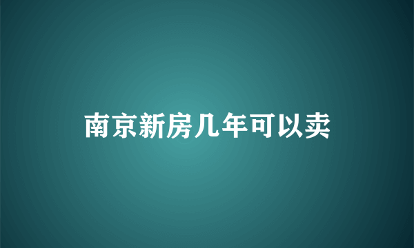 南京新房几年可以卖