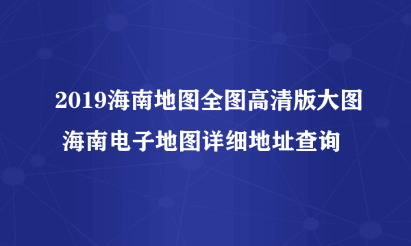 2019海南地图全图高清版大图 海南电子地图详细地址查询