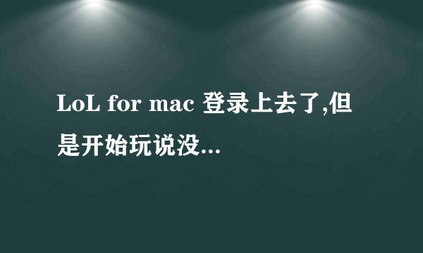 LoL for mac 登录上去了,但是开始玩说没法连接,求如何解决