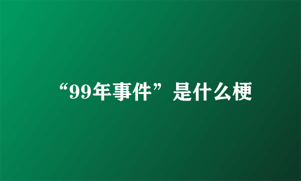 “99年事件”是什么梗