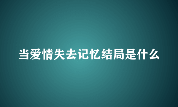 当爱情失去记忆结局是什么