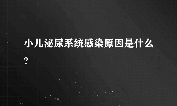 小儿泌尿系统感染原因是什么?