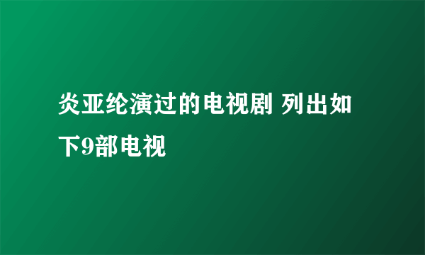 炎亚纶演过的电视剧 列出如下9部电视