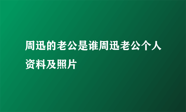 周迅的老公是谁周迅老公个人资料及照片