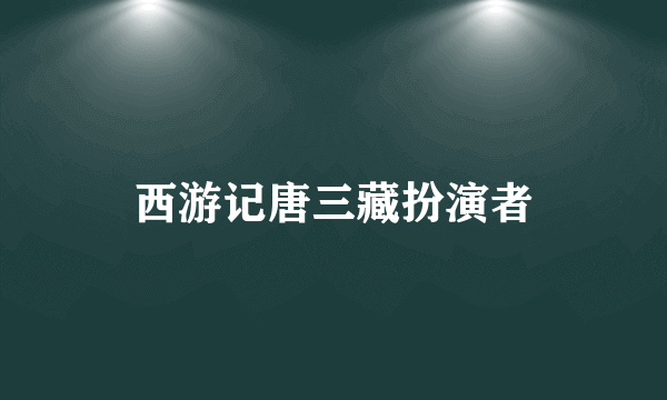 西游记唐三藏扮演者