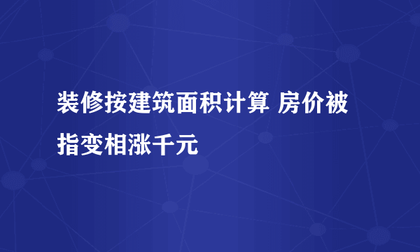 装修按建筑面积计算 房价被指变相涨千元