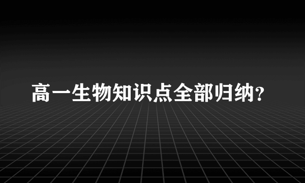 高一生物知识点全部归纳？