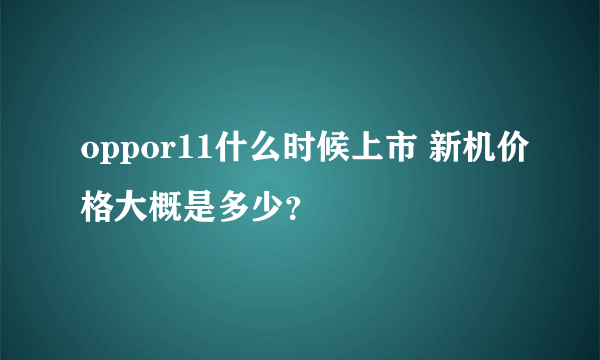 oppor11什么时候上市 新机价格大概是多少？