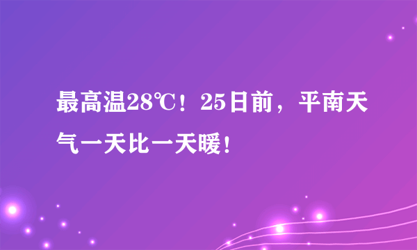 最高温28℃！25日前，平南天气一天比一天暖！