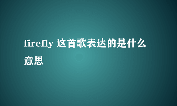 firefly 这首歌表达的是什么意思