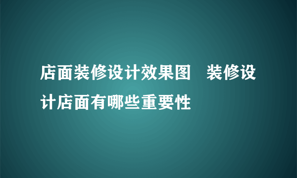 店面装修设计效果图   装修设计店面有哪些重要性