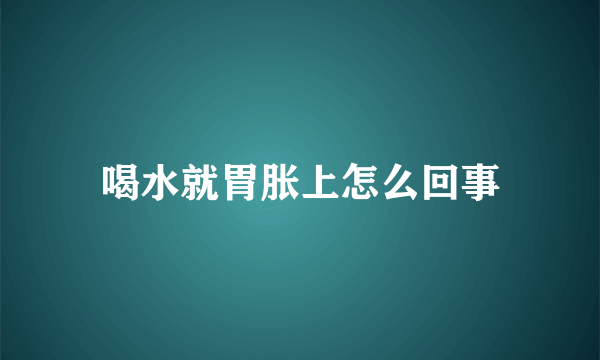 喝水就胃胀上怎么回事