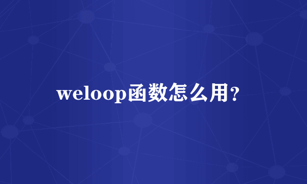 weloop函数怎么用？